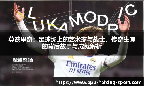 莫德里奇：足球场上的艺术家与战士，传奇生涯的背后故事与成就解析