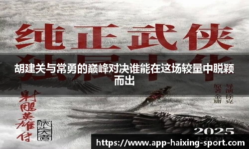 胡建关与常勇的巅峰对决谁能在这场较量中脱颖而出
