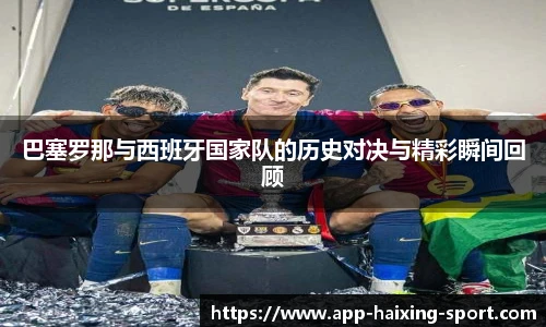 巴塞罗那与西班牙国家队的历史对决与精彩瞬间回顾