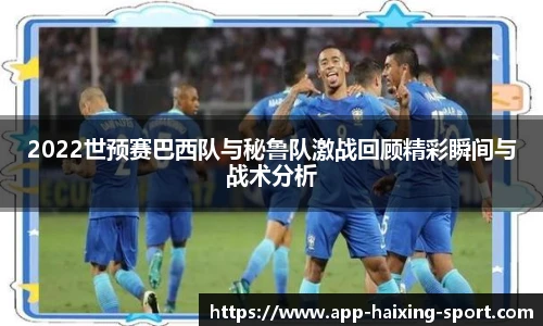 2022世预赛巴西队与秘鲁队激战回顾精彩瞬间与战术分析