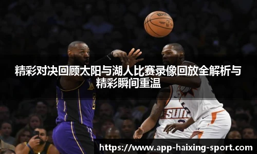 精彩对决回顾太阳与湖人比赛录像回放全解析与精彩瞬间重温