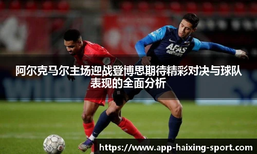 阿尔克马尔主场迎战登博思期待精彩对决与球队表现的全面分析