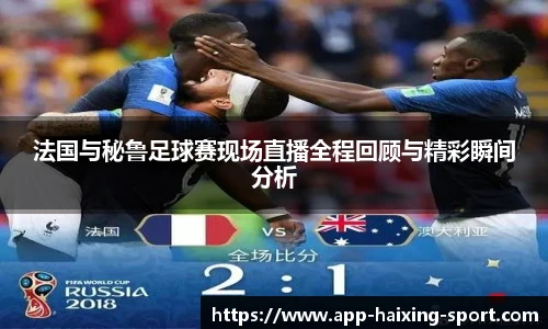 法国与秘鲁足球赛现场直播全程回顾与精彩瞬间分析