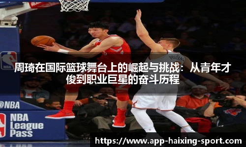 周琦在国际篮球舞台上的崛起与挑战：从青年才俊到职业巨星的奋斗历程