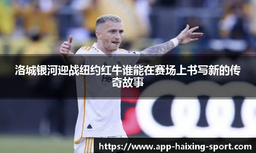洛城银河迎战纽约红牛谁能在赛场上书写新的传奇故事