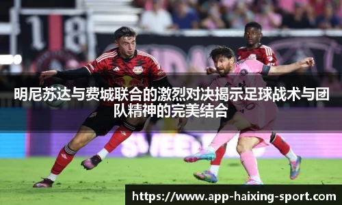 明尼苏达与费城联合的激烈对决揭示足球战术与团队精神的完美结合