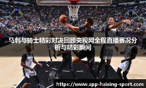 马刺与骑士精彩对决回顾央视网全程直播赛况分析与精彩瞬间
